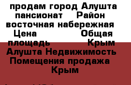 продам город Алушта.пансионат. › Район ­ восточная набережная › Цена ­ 100 000 › Общая площадь ­ 3 000 - Крым, Алушта Недвижимость » Помещения продажа   . Крым